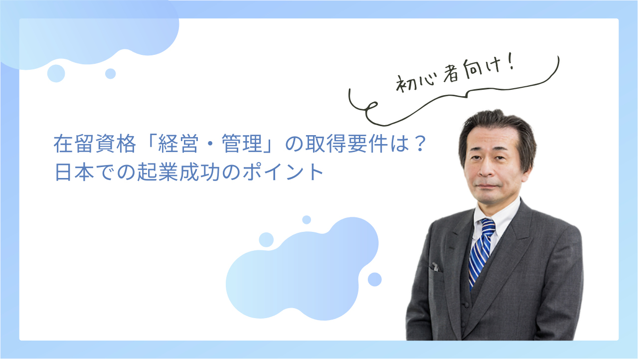 在留資格「経営・管理」の取得要件は？日本での起業成功のポイント